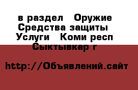  в раздел : Оружие. Средства защиты » Услуги . Коми респ.,Сыктывкар г.